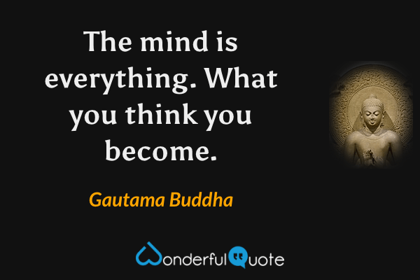 The mind is everything. What you think you become. - Gautama Buddha quote.