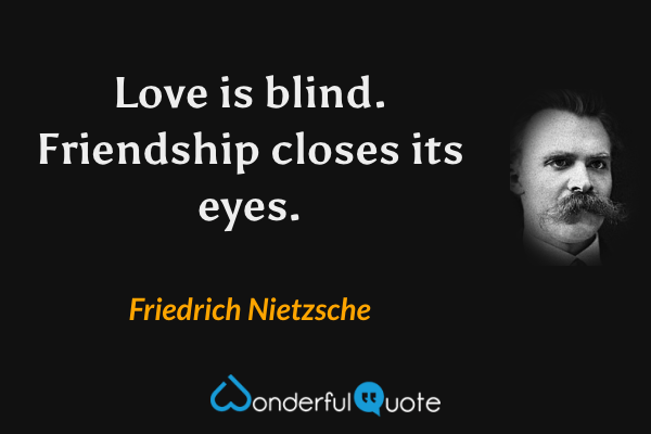 Love is blind. Friendship closes its eyes. - Friedrich Nietzsche quote.