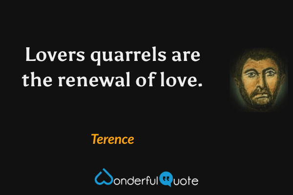 Lovers quarrels are the renewal of love. - Terence quote.