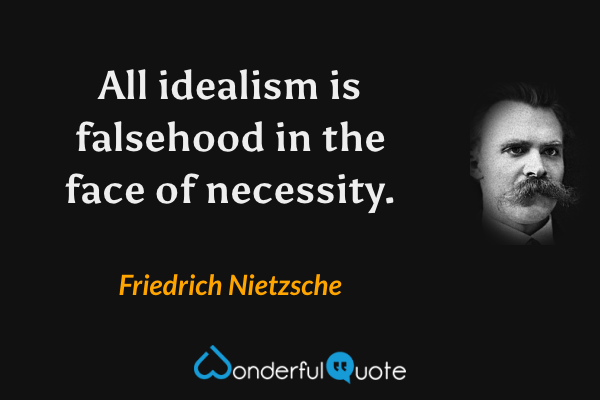 All idealism is falsehood in the face of necessity. - Friedrich Nietzsche quote.