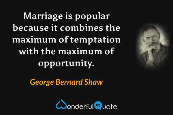 Marriage is popular because it combines the maximum of temptation with the maximum of opportunity. - George Bernard Shaw quote.