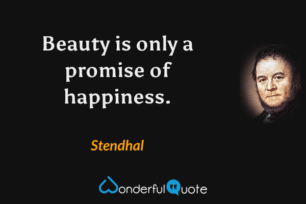 Beauty is only a promise of happiness. - Stendhal quote.