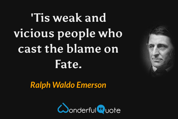 'Tis weak and vicious people who cast the blame on Fate. - Ralph Waldo Emerson quote.