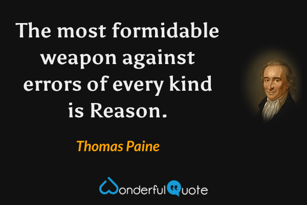 The most formidable weapon against errors of every kind is Reason. - Thomas Paine quote.