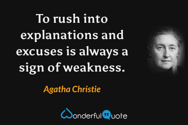 To rush into explanations and excuses is always a sign of weakness. - Agatha Christie quote.