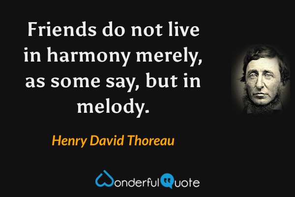 Friends do not live in harmony merely, as some say, but in melody. - Henry David Thoreau quote.