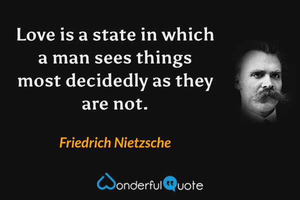 Love is a state in which a man sees things most decidedly as they are not. - Friedrich Nietzsche quote.