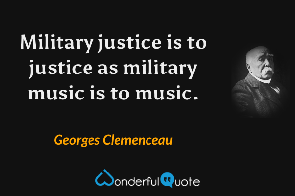 Military justice is to justice as military music is to music. - Georges Clemenceau quote.