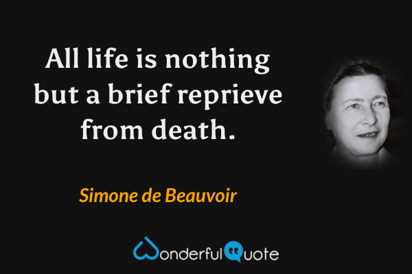 All life is nothing but a brief reprieve from death. - Simone de Beauvoir quote.