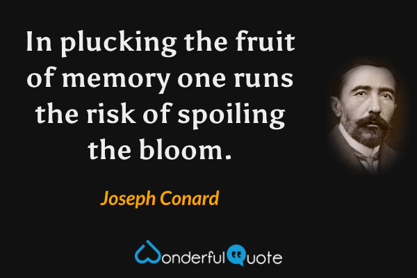 In plucking the fruit of memory one runs the risk of spoiling the bloom. - Joseph Conard quote.