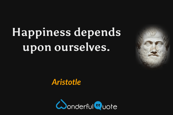Happiness depends upon ourselves. - Aristotle quote.