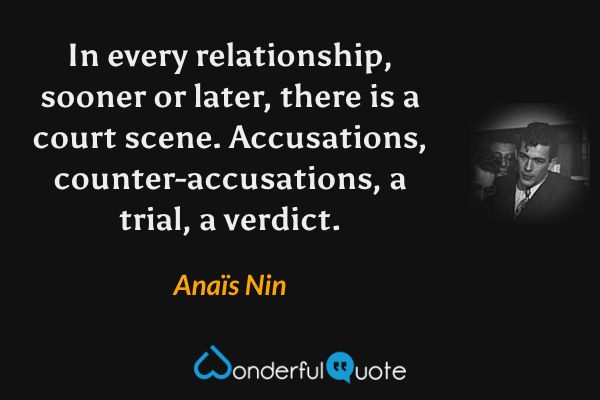 In every relationship, sooner or later, there is a court scene. Accusations, counter-accusations, a trial, a verdict. - Anaïs Nin quote.