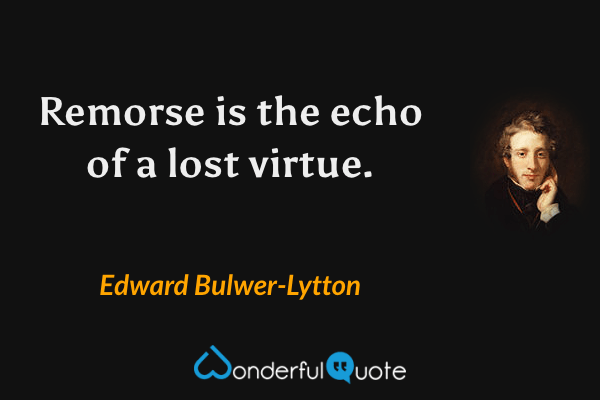 Remorse is the echo of a lost virtue. - Edward Bulwer-Lytton quote.