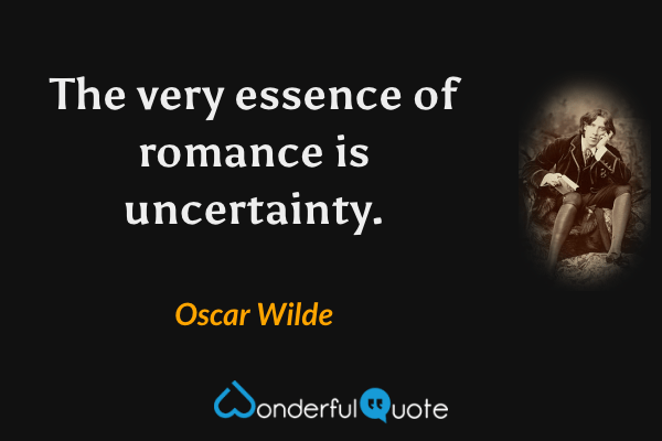 The very essence of romance is uncertainty. - Oscar Wilde quote.