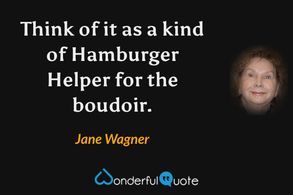 Think of it as a kind of Hamburger Helper for the boudoir. - Jane Wagner quote.