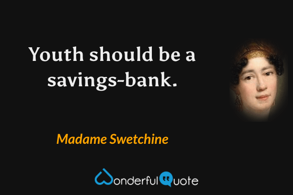 Youth should be a savings-bank. - Madame Swetchine quote.