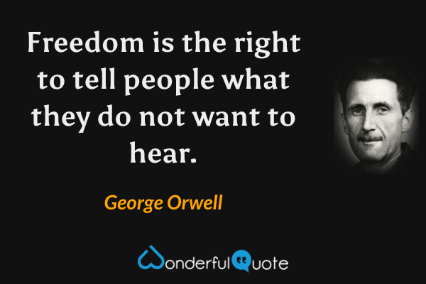 Freedom is the right to tell people what they do not want to hear. - George Orwell quote.
