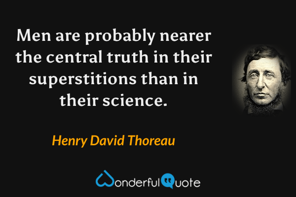 Men are probably nearer the central truth in their superstitions than in their science. - Henry David Thoreau quote.