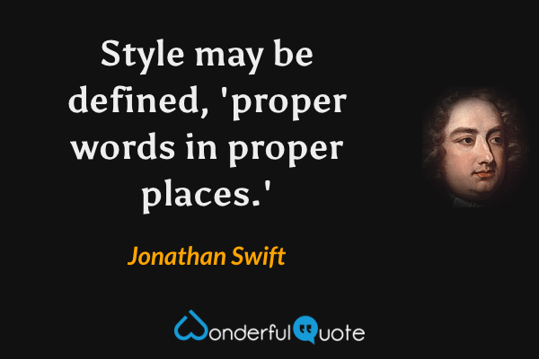 Style may be defined, 'proper words in proper places.' - Jonathan Swift quote.