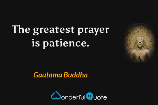 The greatest prayer is patience. - Gautama Buddha quote.