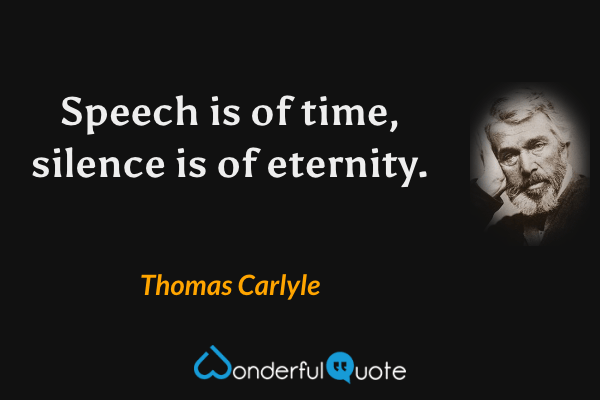 Speech is of time, silence is of eternity. - Thomas Carlyle quote.