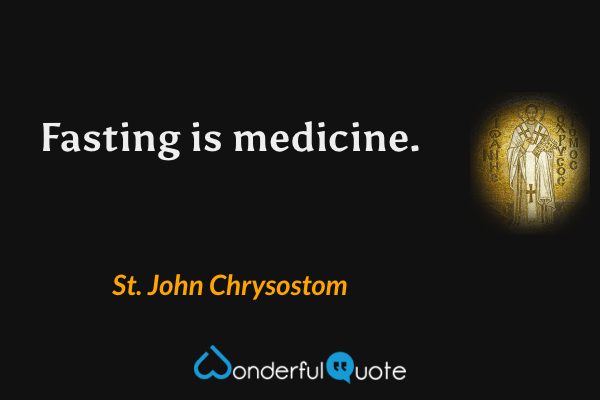 Fasting is medicine. - St. John Chrysostom quote.