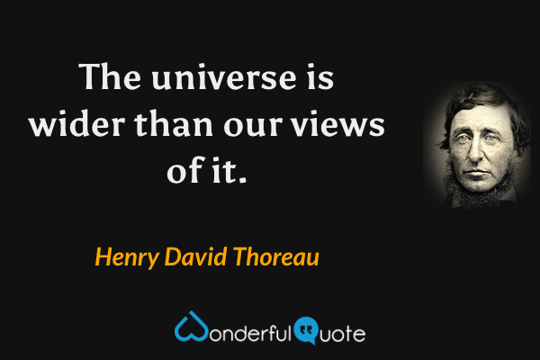 The universe is wider than our views of it. - Henry David Thoreau quote.
