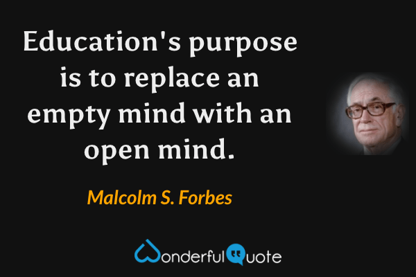 Education's purpose is to replace an empty mind with an open mind. - Malcolm S. Forbes quote.
