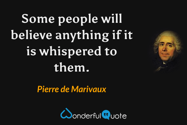 Some people will believe anything if it is whispered to them. - Pierre de Marivaux quote.