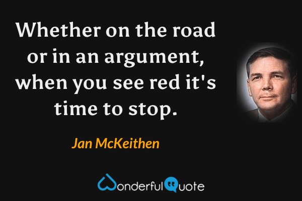 Whether on the road or in an argument, when you see red it's time to stop. - Jan McKeithen quote.
