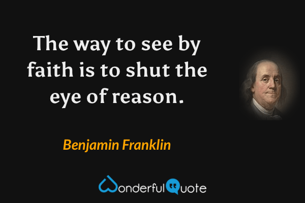 The way to see by faith is to shut the eye of reason. - Benjamin Franklin quote.