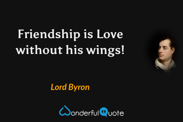 Friendship is Love without his wings! - Lord Byron quote.