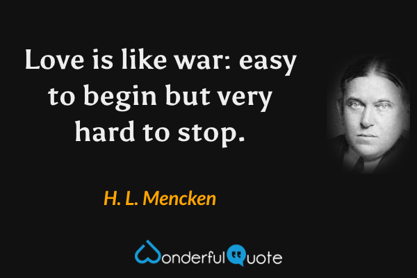 Love is like war: easy to begin but very hard to stop. - H. L. Mencken quote.