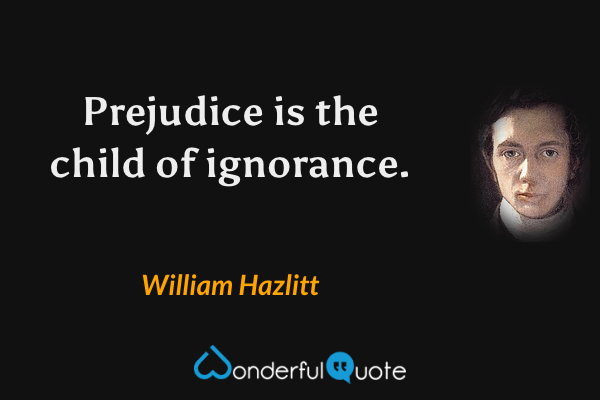 Prejudice is the child of ignorance. - William Hazlitt quote.
