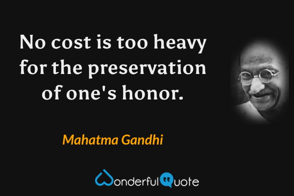 No cost is too heavy for the preservation of one's honor. - Mahatma Gandhi quote.