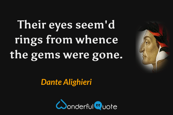 Their eyes seem'd rings from whence the gems were gone. - Dante Alighieri quote.