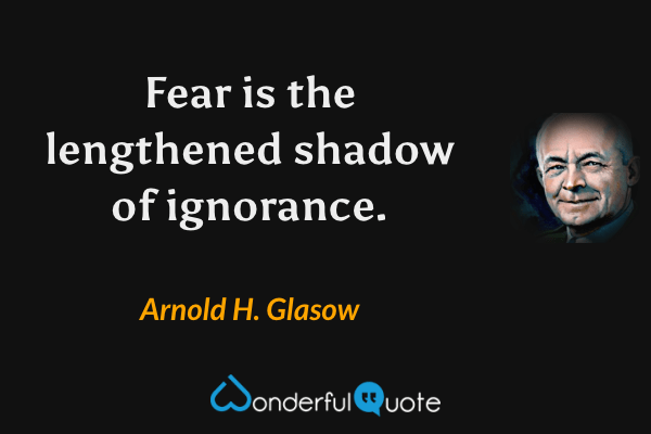 Fear is the lengthened shadow of ignorance. - Arnold H. Glasow quote.