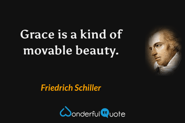 Grace is a kind of movable beauty. - Friedrich Schiller quote.
