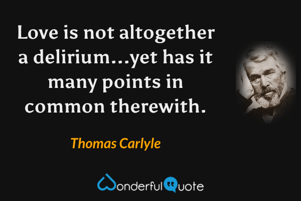 Love is not altogether a delirium...yet has it many points in common therewith. - Thomas Carlyle quote.