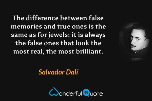 The difference between false memories and true ones is the same as for jewels: it is always the false ones that look the most real, the most brilliant. - Salvador Dalí quote.