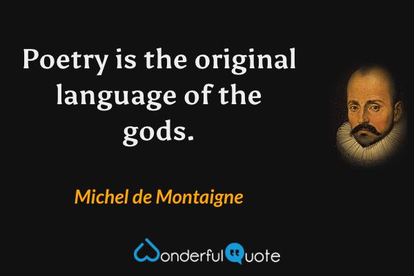 Poetry is the original language of the gods. - Michel de Montaigne quote.