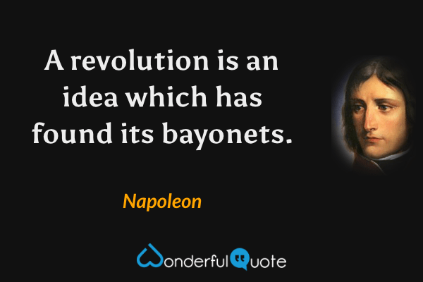 A revolution is an idea which has found its bayonets. - Napoleon quote.