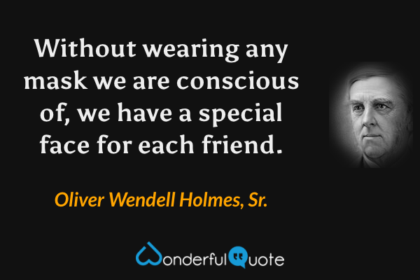 Without wearing any mask we are conscious of, we have a special face for each friend. - Oliver Wendell Holmes, Sr. quote.