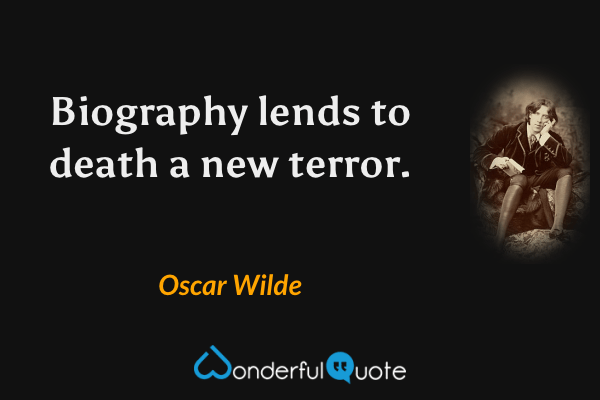 Biography lends to death a new terror. - Oscar Wilde quote.
