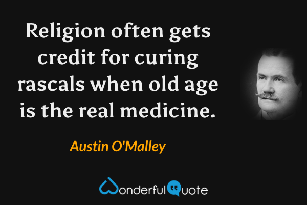 Religion often gets credit for curing rascals when old age is the real medicine. - Austin O'Malley quote.