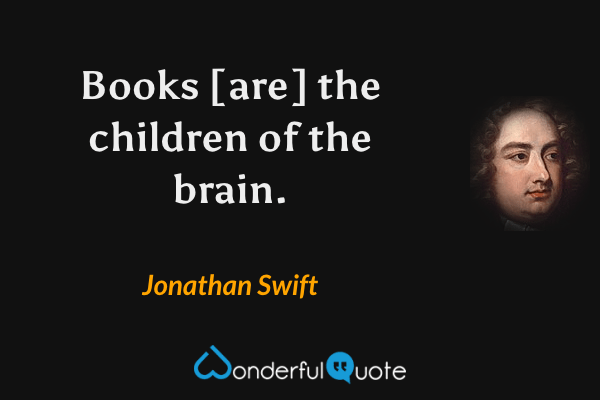 Books [are] the children of the brain. - Jonathan Swift quote.