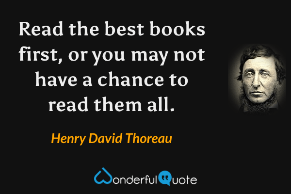 Read the best books first, or you may not have a chance to read them all. - Henry David Thoreau quote.