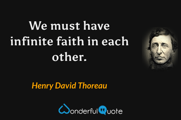 We must have infinite faith in each other. - Henry David Thoreau quote.