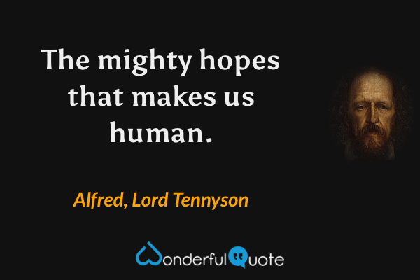 The mighty hopes that makes us human. - Alfred, Lord Tennyson quote.