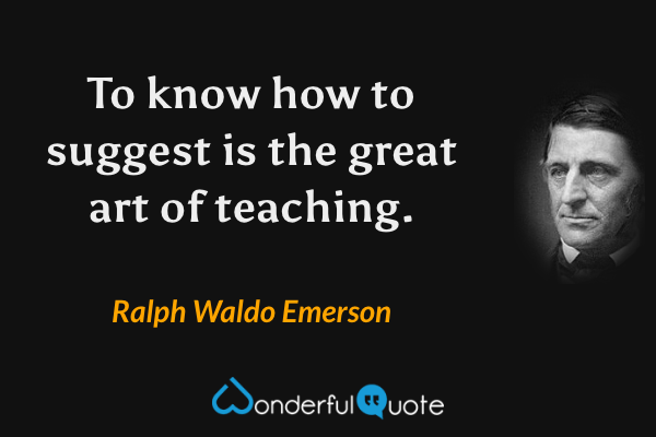 To know how to suggest is the great art of teaching. - Ralph Waldo Emerson quote.